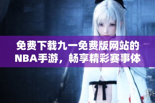 免费下载九一免费版网站的NBA手游，畅享精彩赛事体验