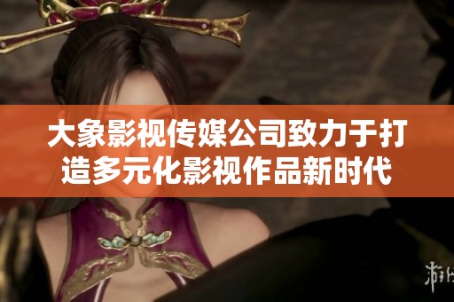 大象影视传媒公司致力于打造多元化影视作品新时代