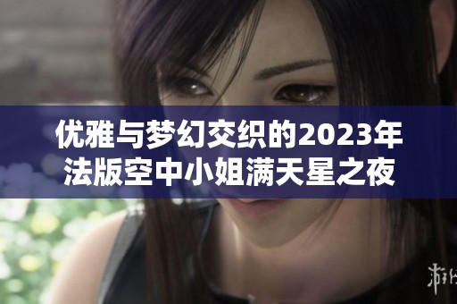 优雅与梦幻交织的2023年法版空中小姐满天星之夜
