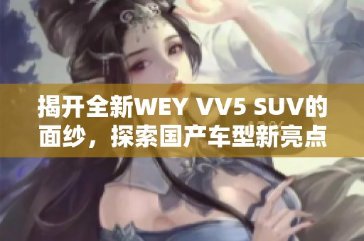 揭开全新WEY VV5 SUV的面纱，探索国产车型新亮点