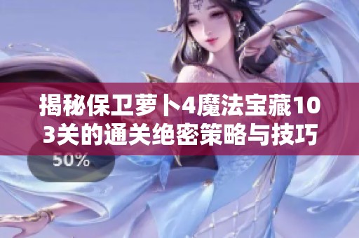 揭秘保卫萝卜4魔法宝藏103关的通关绝密策略与技巧分享
