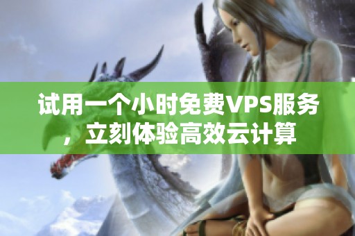 试用一个小时免费VPS服务，立刻体验高效云计算