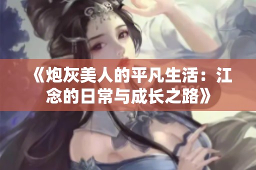 《炮灰美人的平凡生活：江念的日常与成长之路》