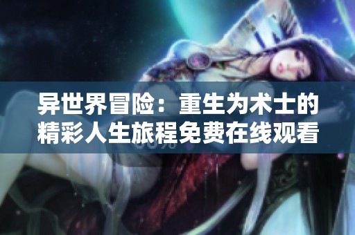 异世界冒险：重生为术士的精彩人生旅程免费在线观看