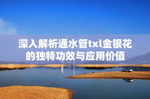 深入解析通水管txl金银花的独特功效与应用价值