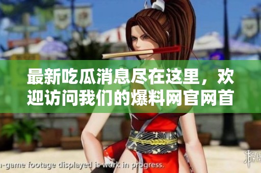 最新吃瓜消息尽在这里，欢迎访问我们的爆料网官网首页！