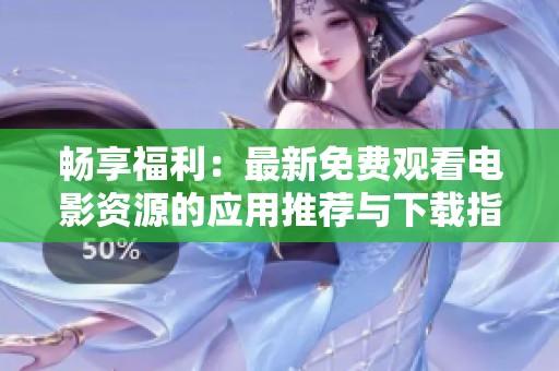 畅享福利：最新免费观看电影资源的应用推荐与下载指南