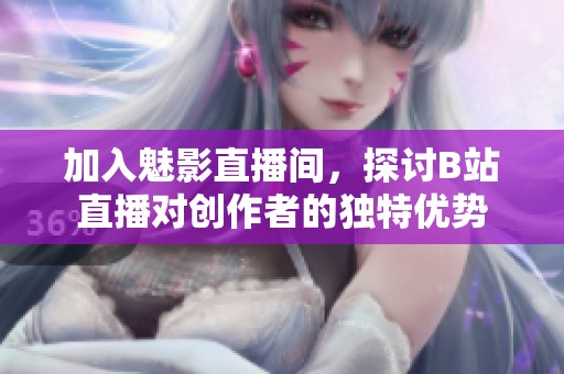 加入魅影直播间，探讨B站直播对创作者的独特优势