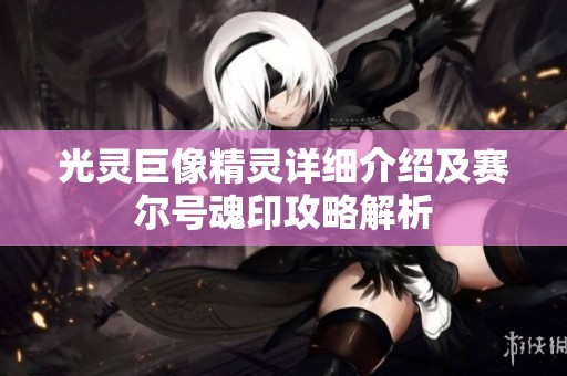 光灵巨像精灵详细介绍及赛尔号魂印攻略解析