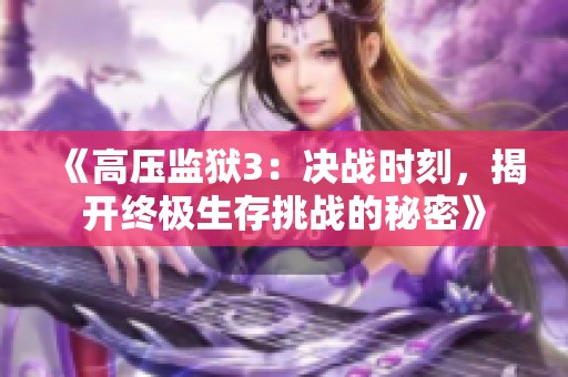 《高压监狱3：决战时刻，揭开终极生存挑战的秘密》