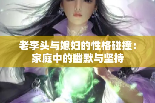 老李头与媳妇的性格碰撞：家庭中的幽默与坚持