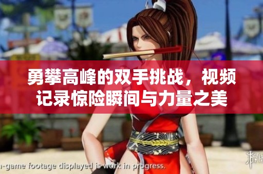 勇攀高峰的双手挑战，视频记录惊险瞬间与力量之美