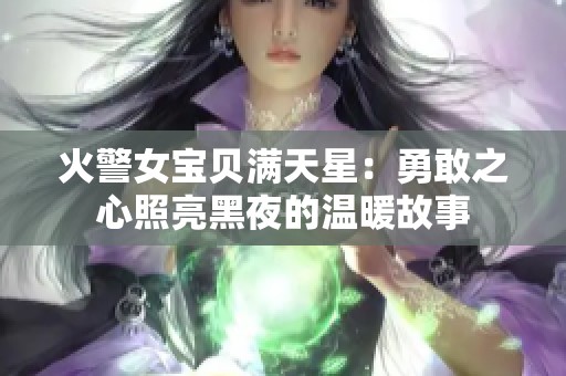 火警女宝贝满天星：勇敢之心照亮黑夜的温暖故事
