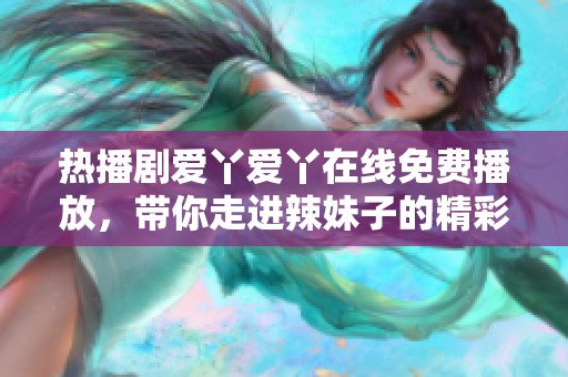 热播剧爱丫爱丫在线免费播放，带你走进辣妹子的精彩生活