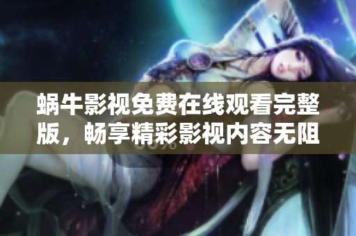 蜗牛影视免费在线观看完整版，畅享精彩影视内容无阻碍