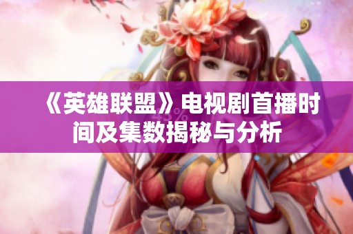 《英雄联盟》电视剧首播时间及集数揭秘与分析