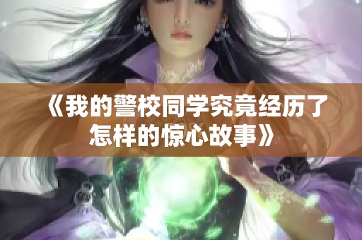 《我的警校同学究竟经历了怎样的惊心故事》