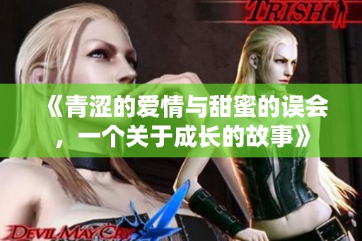 《青涩的爱情与甜蜜的误会，一个关于成长的故事》