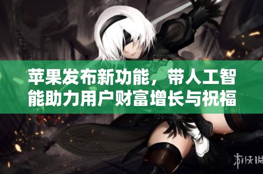 苹果发布新功能，带人工智能助力用户财富增长与祝福