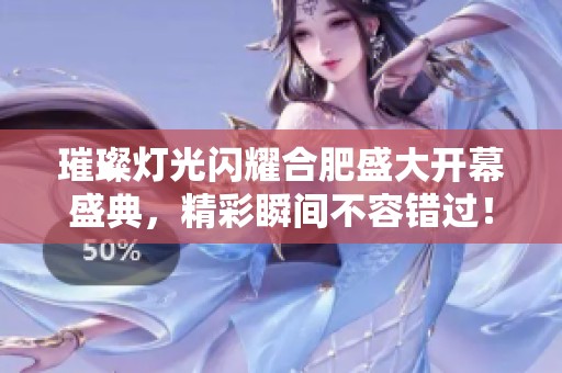 璀璨灯光闪耀合肥盛大开幕盛典，精彩瞬间不容错过！