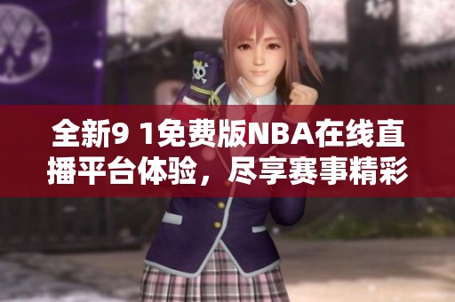 全新9 1免费版NBA在线直播平台体验，尽享赛事精彩瞬间