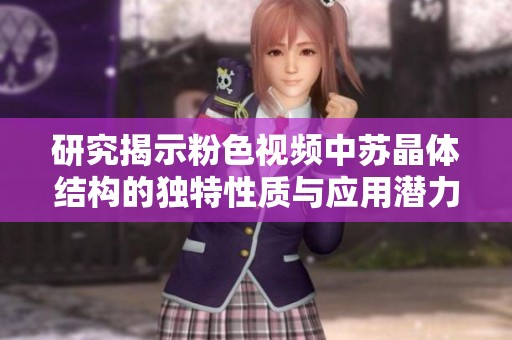 研究揭示粉色视频中苏晶体结构的独特性质与应用潜力