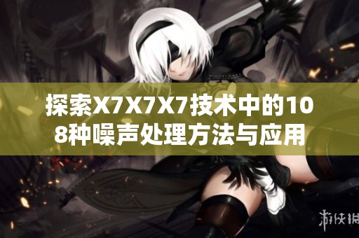 探索X7X7X7技术中的108种噪声处理方法与应用