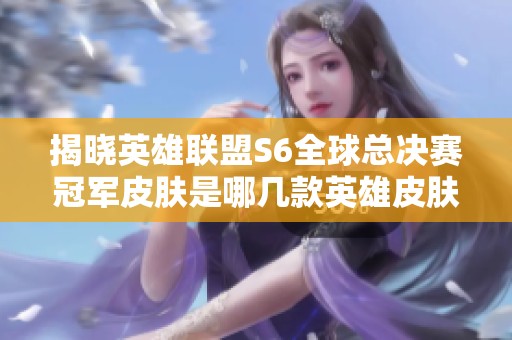 揭晓英雄联盟S6全球总决赛冠军皮肤是哪几款英雄皮肤 揭晓英雄联盟S6全球总决赛冠军皮肤是哪几款英雄皮肤