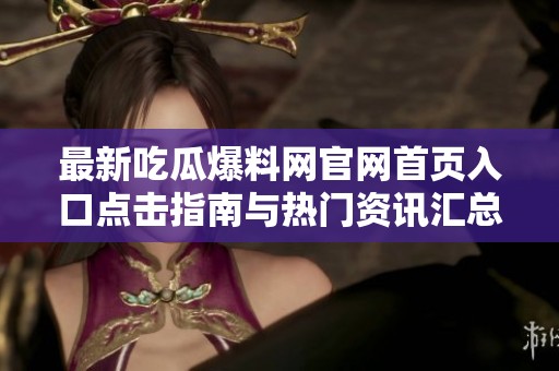 最新吃瓜爆料网官网首页入口点击指南与热门资讯汇总