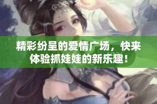 精彩纷呈的爱情广场，快来体验抓娃娃的新乐趣！