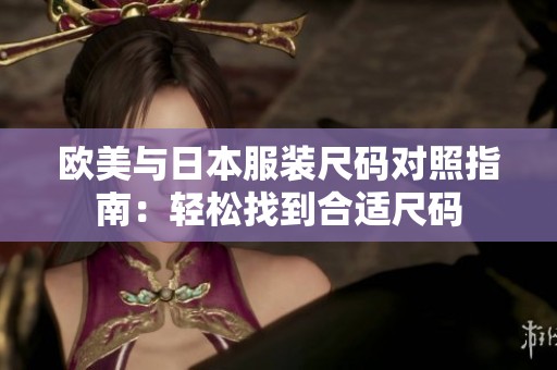 欧美与日本服装尺码对照指南：轻松找到合适尺码