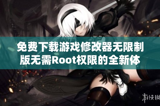 免费下载游戏修改器无限制版无需Root权限的全新体验