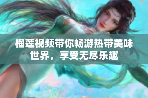 榴莲视频带你畅游热带美味世界，享受无尽乐趣