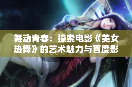 舞动青春：探索电影《美女热舞》的艺术魅力与百度影音播放体验