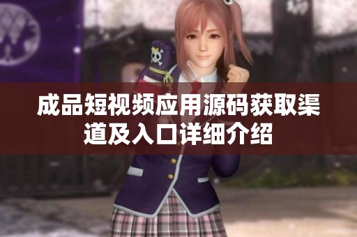 成品短视频应用源码获取渠道及入口详细介绍 成品短视频应用源码获取渠道及入口详细介绍