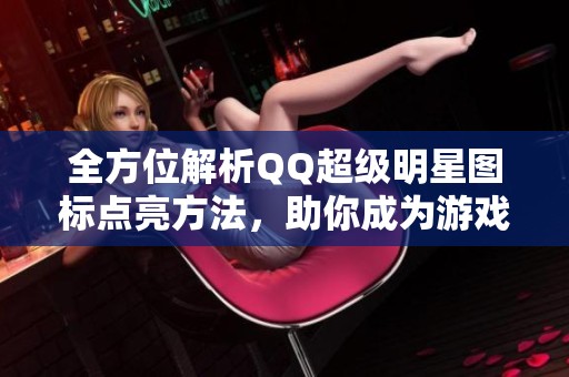 全方位解析QQ超级明星图标点亮方法，助你成为游戏达人