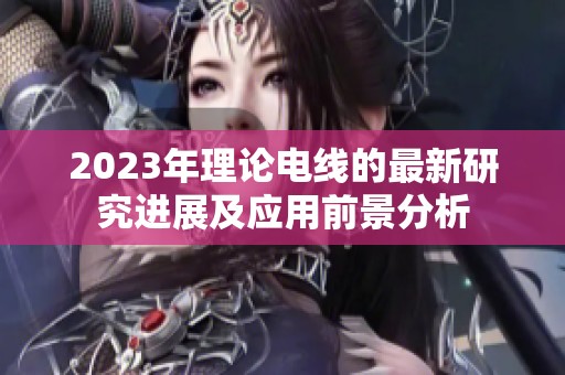 2023年理论电线的最新研究进展及应用前景分析