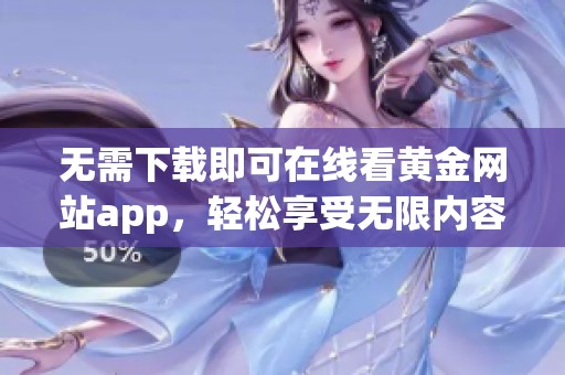 无需下载即可在线看黄金网站app，轻松享受无限内容