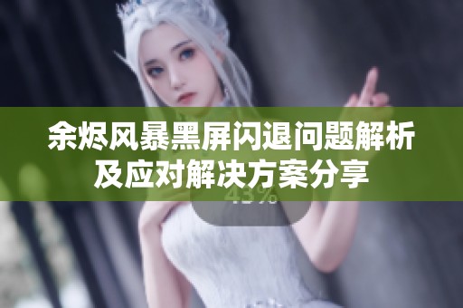 余烬风暴黑屏闪退问题解析及应对解决方案分享