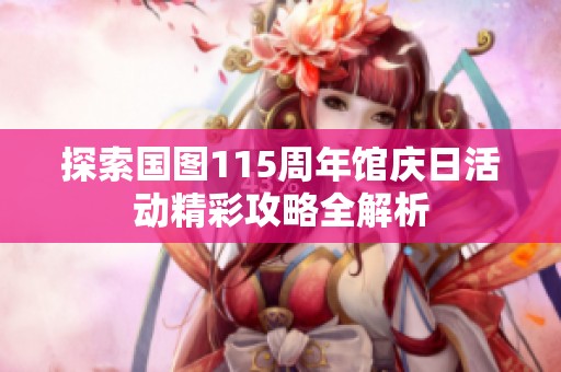 探索国图115周年馆庆日活动精彩攻略全解析