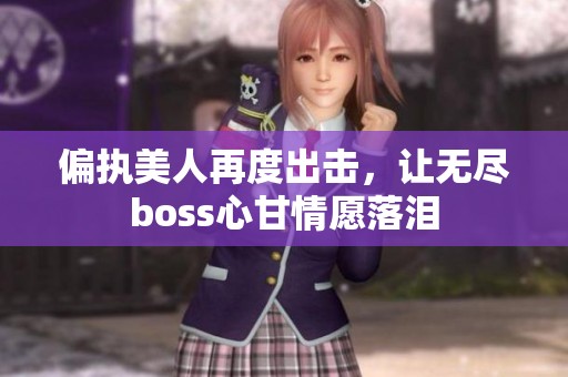偏执美人再度出击，让无尽boss心甘情愿落泪