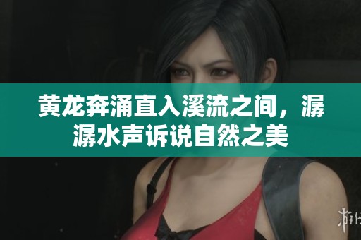 黄龙奔涌直入溪流之间，潺潺水声诉说自然之美