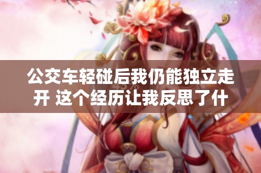 公交车轻碰后我仍能独立走开 这个经历让我反思了什么