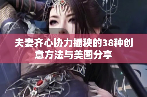 夫妻齐心协力插秧的38种创意方法与美图分享