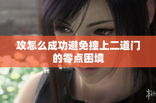 攻怎么成功避免撞上二道门的零点困境