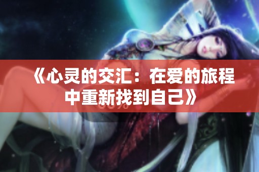 《心灵的交汇：在爱的旅程中重新找到自己》