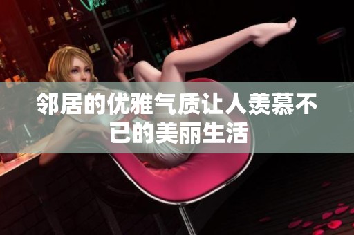 邻居的优雅气质让人羡慕不已的美丽生活