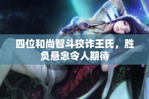 四位和尚智斗狡诈王氏，胜负悬念令人期待