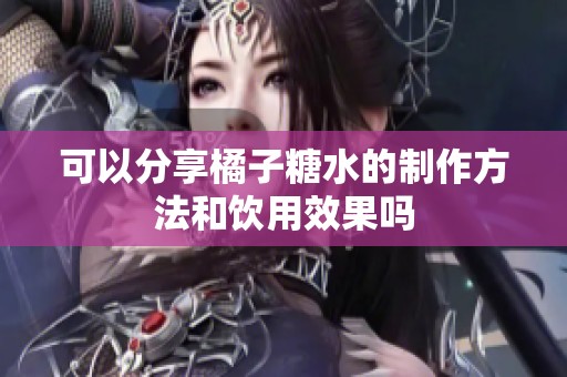 可以分享橘子糖水的制作方法和饮用效果吗