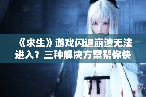 《求生》游戏闪退崩溃无法进入？三种解决方案帮你快速修复问题